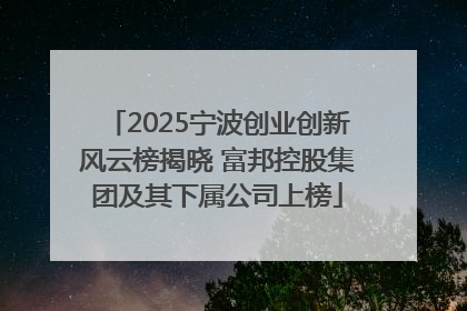 2025宁波创业创新风云榜揭晓 富邦控股集团及其下属公司上榜