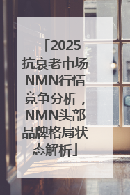 2025抗衰老市场NMN行情竞争分析，NMN头部品牌格局状态解析