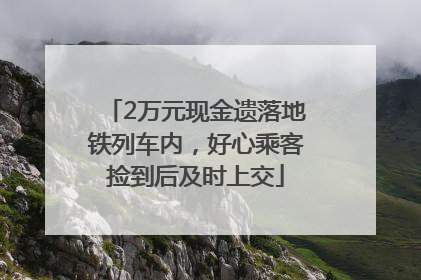 2万元现金遗落地铁列车内，好心乘客捡到后及时上交