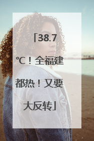38.7℃！全福建都热！又要大反转