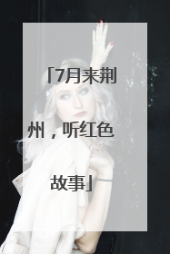 7月来荆州，听红色故事