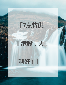 7点特供丨港股，大利好！