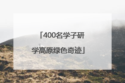 400名学子研学高原绿色奇迹
