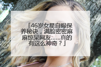 46岁女星自曝保养秘诀，满脸密密麻麻惊呆网友……真的有这么神奇？