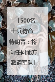 500名士兵待命 特朗普：将向任何地方派遣军队