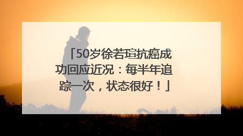 50岁徐若瑄抗癌成功回应近况：每半年追踪一次，状态很好！