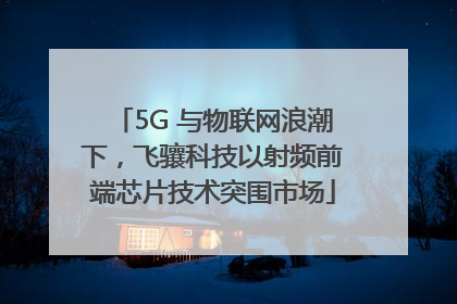 5G 与物联网浪潮下，飞骧科技以射频前端芯片技术突围市场