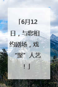 6月12日，与您相约剧场，戏“聚”人艺！
