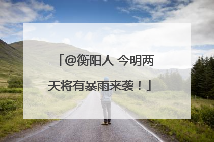 @衡阳人 今明两天将有暴雨来袭！