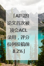 AI写的论文首次被顶会ACL录用，评分位列投稿前8.2%