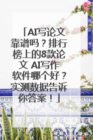 AI写论文靠谱吗？排行榜上的8款论文 AI写作软件哪个好？实测数据告诉你答案！