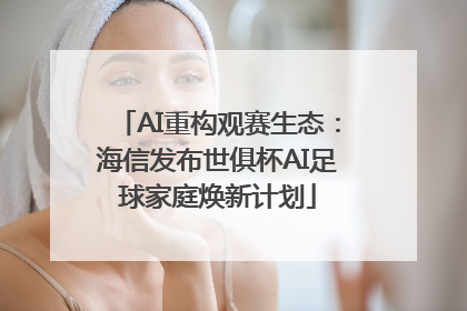 AI重构观赛生态：海信发布世俱杯AI足球家庭焕新计划