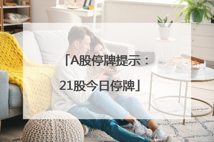 A股停牌提示：21股今日停牌