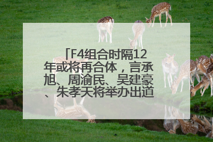 F4组合时隔12年或将再合体，言承旭、周渝民、吴建豪、朱孝天将举办出道25周年演唱会
