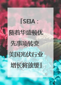 SEIA：随着华盛顿优先事项转变 美国光伏行业增长将放缓