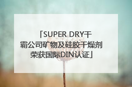 SUPER DRY干霸公司矿物及硅胶干燥剂荣获国际DIN认证