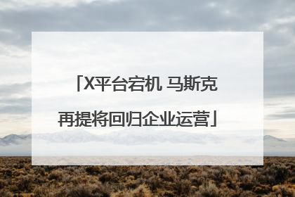 X平台宕机 马斯克再提将回归企业运营